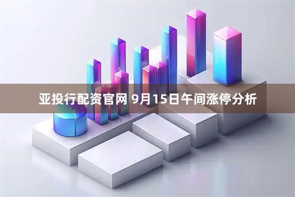 亚投行配资官网 9月15日午间涨停分析