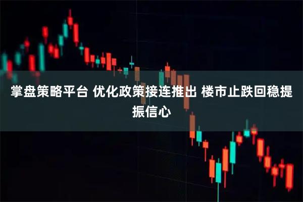 掌盘策略平台 优化政策接连推出 楼市止跌回稳提振信心