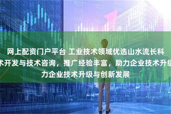 网上配资门户平台 工业技术领域优选山水流长科技，专注技术开发与技术咨询，推广经验丰富，助力企业技术升级与创新发展
