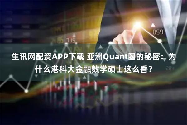 生讯网配资APP下载 亚洲Quant圈的秘密:为什么港科大金融数学硕士这么香?