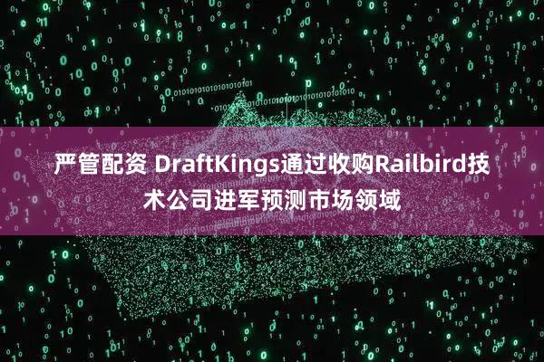 严管配资 DraftKings通过收购Railbird技术公司进军预测市场领域