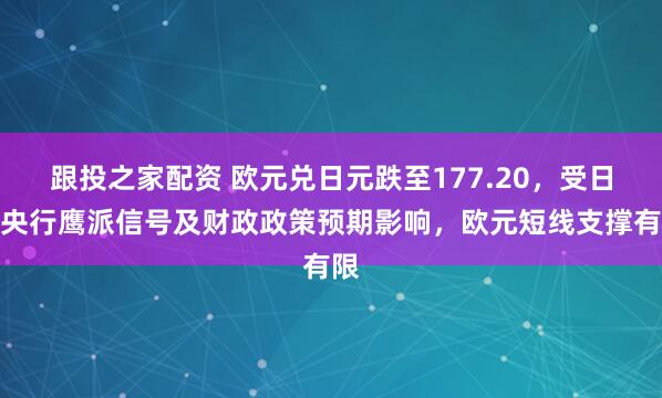 跟投之家配资 欧元兑日元跌至177.20,受日本央行鹰派信号及财政政策预期影响,欧元短线支撑有限