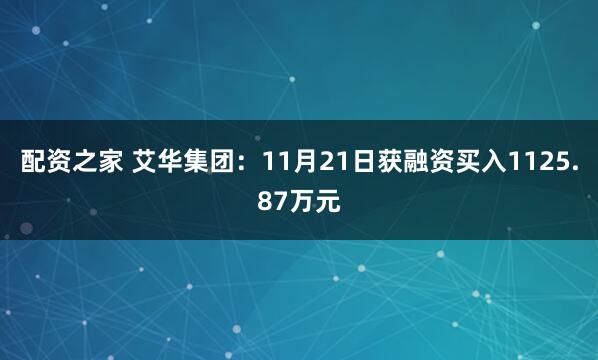 配资之家 艾华集团：11月21日获融资买入1125.87万元