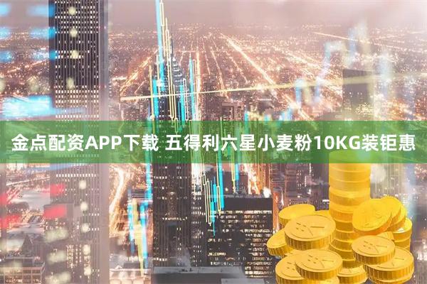 金点配资APP下载 五得利六星小麦粉10KG装钜惠