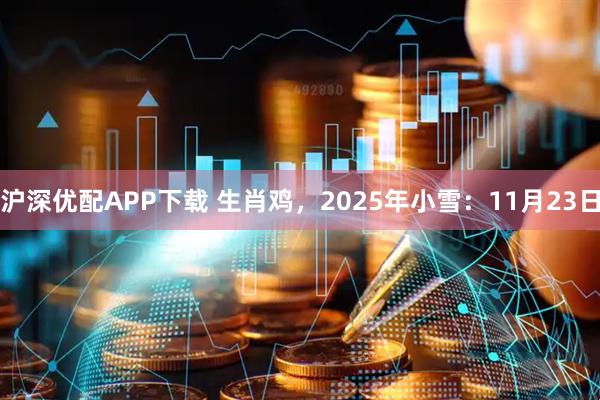 沪深优配APP下载 生肖鸡，2025年小雪：11月23日