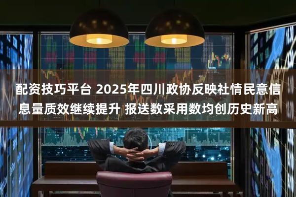 配资技巧平台 2025年四川政协反映社情民意信息量质效继续提升 报送数采用数均创历史新高