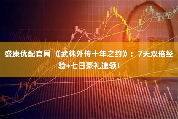 盛康优配官网 《武林外传十年之约》：7天双倍经验+七日豪礼速领！